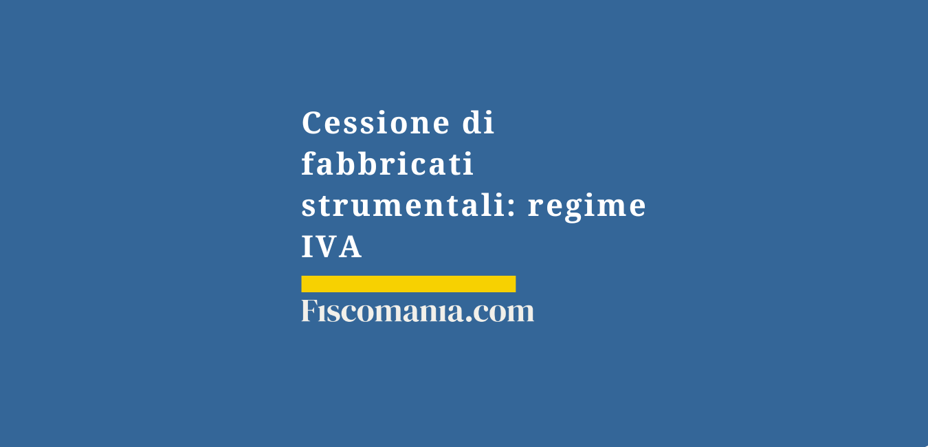 Cessione di fabbricati strumentali: il regime IVA