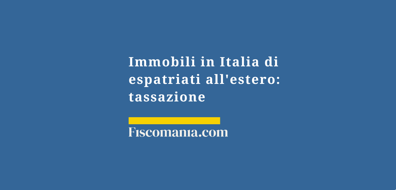 Immobili in Italia di espatriati all’estero: tassazione