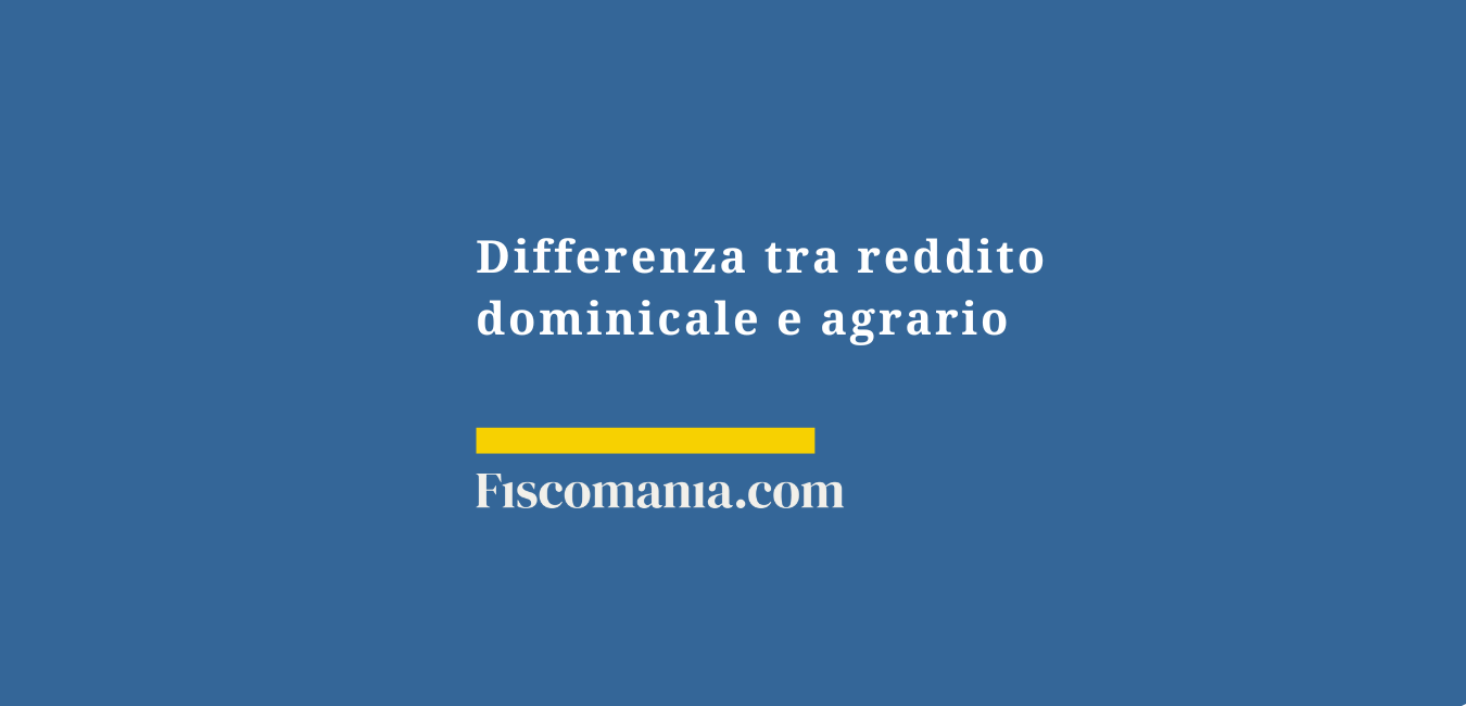 Cos’è il reddito dominicale e differenza con reddito agrario