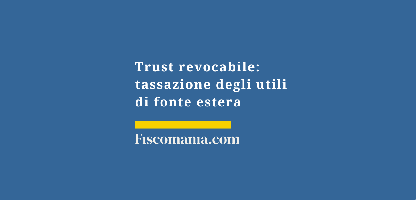 Trust revocabile: tassazione degli utili di fonte estera