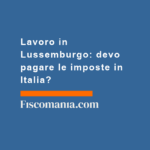 Lavoro-in-Lussemburgo-devo-pagare-imposte-in-Italia