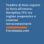 Vendita di beni esposti in fiera all’estero: disciplina IVA tra regime sospensivo e cessioni intracomunitarie Vendita-beni-esposti-fiera-estero-disciplina-IVA-regime-sospensivo-cessioni-intracomunitarie