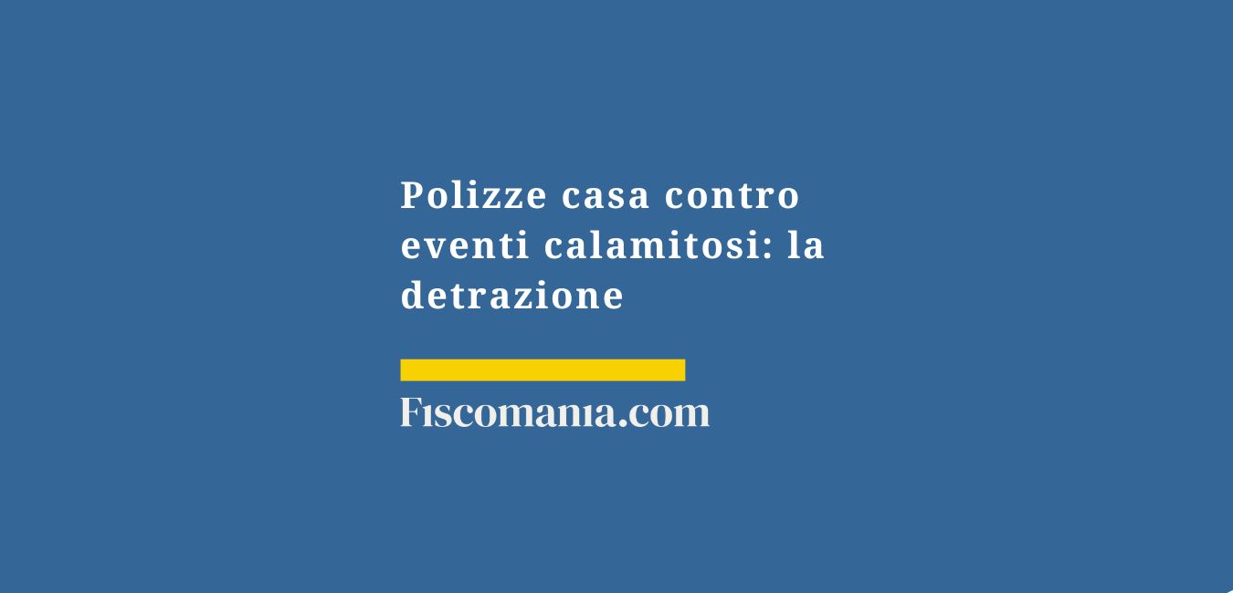 Polizze casa contro eventi calamitosi: la detrazione