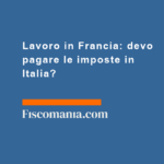 Lavoro-in-Francia-devo-pagare-le-imposte-in-Italia
