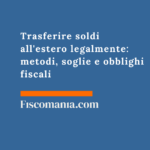 Trasferire soldi all’estero legalmente: metodi, soglie e obblighi fiscali Trasferire-soldi-estero-legalmente-metodi-soglie-obblighi-fiscali
