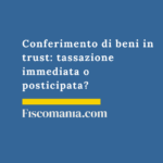 Conferimento-beni-trust-tassazione-entrata-uscita-valutazioni-convenienza
