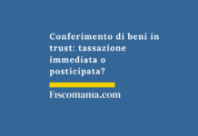 Conferimento di beni in trust: tassazione immediata o posticipata? Conferimento-beni-trust-tassazione-entrata-uscita-valutazioni-convenienza