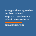 Assegnazione agevolata dei beni ai soci 2026: requisiti, scadenze e calcolo convenienza Assegnazione-agevolata-beni-soci-requisiti-scadenze-calcolo-convenienza