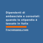 Dipendenti-di-ambasciate-consolati-quando-stipendio-tassato-in-Italia