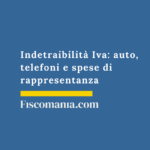 Indetraibilità Iva 2026: auto, telefoni e spese di rappresentanza Indetraibilità -Iva-oggettiva-auto-telefoni-spese-rappresentanza