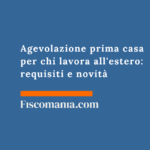 Agevolazione prima casa per chi lavora all’estero: requisiti e novità Agevolazione-prima-casa-per-espatriati-AIRE-motivi-di-lavoro-guida-consulenza