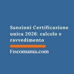 Sanzioni Certificazione Unica 2026: calcolo, ravvedimento e tutele sanzioni-certificazione-unica