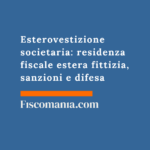 Esterovestizione societaria: residenza fiscale estera fittizia, sanzioni e difesa Esterovestizione-societaria-residenza-fiscale-estera-fittizia-sanzioni-difesa