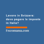 Lavoro-in-Svizzera-devo-pagare-imposte-in-Italia