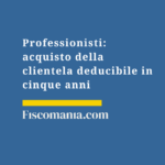 Professionisti-acquisto-della-clientela-deducibile-cinque-anni