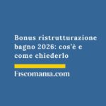 Bonus ristrutturazione bagno 2026: cos’è e come chiederlo bonus-ristrutturazione-bagno-come-richiederlo