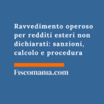 Ravvedimento operoso per redditi esteri non dichiarati: sanzioni, calcolo e procedura Ravvedimento-operoso-redditi-esteri-non-dichiarati-sanzioni-calcolo-procedura
