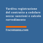 Tardiva registrazione del contratto a cedolare secca: sanzioni e calcolo ravvedimento 2026 Tardiva-registrazione-contratto-cedolare-secca-sanzioni-calcolo-ravvedimento