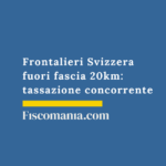 Frontalieri-Svizzera-fuori-fascia-20km-tassazione-concorrente