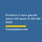 Prelievo 2 euro pacchi extra-UE sotto € 150 dal 2026 Prelievo-2-euro-pacchi-extra-UE-sotto-150-euro