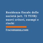 Residenza fiscale delle società (art. 73 TUIR): nuovi criteri, esempi e rischi Residenza-fiscale-società -art-73-TUIR-nuovi-criteri-esempi-rischi