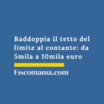 Raddoppia il tetto del limite al contante: da 5mila a 10mila euro raddoppia-il-tetto-del-limite-al-contante