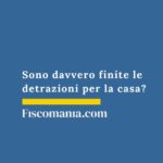 sono-davvero-finite-le-detrazioni-per-la-casa