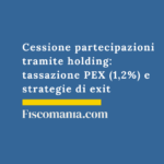 Cessione partecipazioni tramite holding: tassazione PEX (1,2%) e strategie di exit Cessione-partecipazioni-tramite-holding-tassazione-PEX-strategie-exit