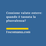 Tassazione conti in valuta estera 2026: soglie e calcolo LIFO Cessione-valute-estere-quando-tassata-plusvalenza