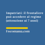 Impatriati 2026: il frontaliere può accedere al regime (attenzione ai 6/7 anni) Impatriati-frontaliere-accedere-regime-attenzione-7-anni