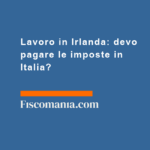 Lavoro-in-Irlanda-devo-pagare-imposte-in-Italia
