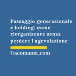 Passaggio generazionale e holding: come riorganizzare senza perdere l’agevolazione Passaggio-generazionale-holding-riorganizzare-senza-perdere-agevolazione