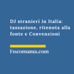 DJ stranieri in Italia: tassazione, ritenuta alla fonte e Convenzioni DJ-stranieri-Italia-ritenuta-fonte-30%-Convenzioni