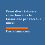 Frontalieri Svizzera 2026: come funziona la tassazione per vecchi e nuovi Lavoratori-frontalieri-Svizzera-tassazione-redditi-vecchi-nuovi