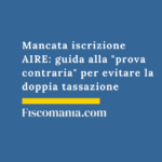 Mancata iscrizione AIRE: guida alla “prova contraria” per evitare la doppia tassazione Mancata-iscrizione-AIRE-guida-prova-contraria-evitare-doppia-tassazione