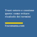 Trust estero e cessione quote: come evitare ricalcolo dei termini Trust-estero-cessione-quote-evitare-ricalcolo-termini