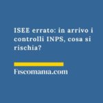 ISEE errato: in arrivo i controlli INPS, cosa si rischia? isee-errato-in-arrivo-controlli