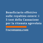 Beneficiario effettivo sulle royalties estere: i 3 test della Cassazione per la ritenuta agevolata Beneficiario-effettivo-royalties-estere-3-test-Cassazione-ritenuta-agevolata
