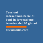 Cessioni intracomunitarie di beni in lavorazione: termine dei 90 giorni (interpello 65/2026) Cessioni-intracomunitarie-beni-in-lavorazione-termine-90-giorni