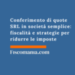 Conferimento di quote SRL in società semplice: fiscalità e strategie per ridurre le imposte Conferimento-quote-SRL-società -semplice-fiscalità -strategie-ridurre-imposte