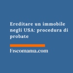 Ereditare un immobile negli USA: procedura di probate e tassazione in Italia Ereditare-immobile-USA-procedura-probate