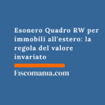 Esonero Quadro RW per immobili all’estero: la regola del valore invariato Esonero-Quadro-RW-immobili-esteri-regola-valore-invariato