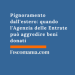 Pignoramento dall’estero: quando l’Agenzia delle Entrate può aggredire beni donati Pignoramento-estero-quando-Agenzia-Entrate-aggredire-beni-donati