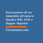 Successione di un immobile all’estero: Quadro RW, IVIE e doppie imposte Successione-immobile-estero-Quadro-RW-IVIE-doppie-imposte