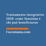 Trattamento integrativo 2026: come funziona e chi può beneficiarne trattamento-integrativo-come-funziona