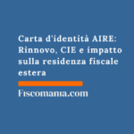 Carta d’identità AIRE: Rinnovo, CIE e impatto sulla residenza fiscale estera Carta-identità -AIRE-Rinnovo-CIE-impatto-residenza-fiscale-estera