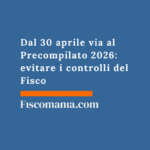 Modello 730 Precompilato 2026: l’Agenzia delle Entrate blocca i controlli, ma questa mossa fa scattare l’accertamento immediato Dal-30-aprile-Precompilato-evitare-controlli-Fisco