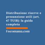 Distribuzione riserve e presunzione utili (art. 47 TUIR): la guida completa Distribuzione-riserve-presunzione-utili-art-47-TUIR-guida-completa