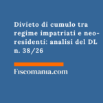 Divieto di cumulo tra regime impatriati e neo-residenti: analisi del DL n. 38/26 Divieto-di-cumulo-regime-impatriati-neo-residenti-analisi-DL-38-26