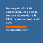 Incompatibilità del commercialista con la società di servizi e il CED: la nuova soglia del 20% Incompatibilità -commercialista-società -di-servizi-CED-nuova-soglia-20%